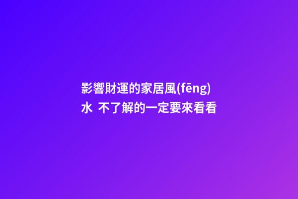 影響財運的家居風(fēng)水  不了解的一定要來看看